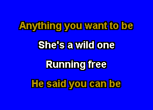 Anything you want to be

She's a wild one

Running free

He said you can be