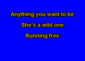 Anything you want to be

She's a wild one

Running free