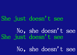 She just doesn t see

No, she doesn t see
She just doesn t see

No, she doesn t see