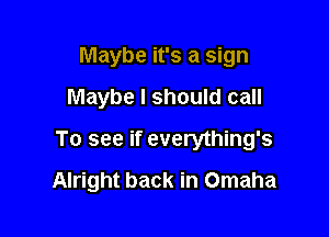 Maybe it's a sign
Maybe I should call

To see if everything's

Alright back in Omaha