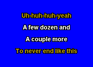 Uh-huh-huh-yeah

A few dozen and
A couple more

To never end like this