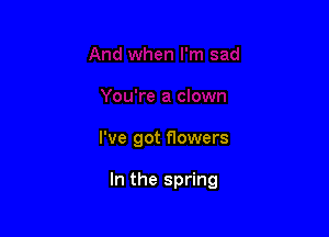 I've got flowers

In the spring