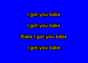 I got you babe

I got you babe

Babe I got you babe

I got you babe