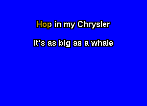 Hop in my Chrysler

It's as big as a whale