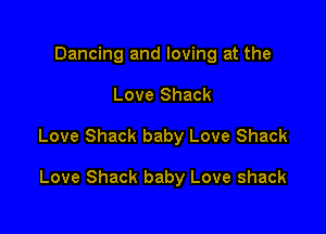 Dancing and loving at the

Love Shack

Love Shack baby Love Shack

Love Shack baby Love shack