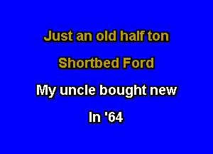Just an old half ton

Shortbed Ford

My uncle bought new

In '64