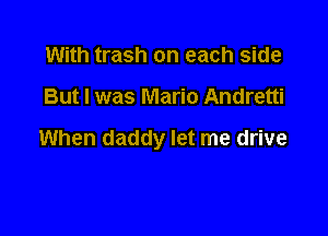 With trash on each side

But I was Mario Andretti

When daddy let me drive