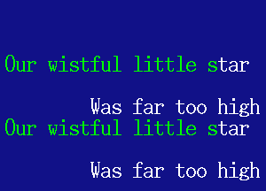 Our wistful little star

Was far too high
Our wistful little star

Was far too high