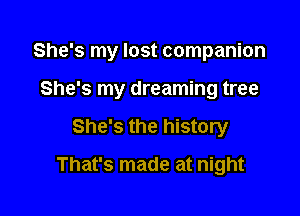 She's my lost companion

She's my dreaming tree
She's the history
That's made at night