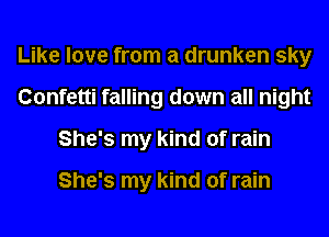 Like love from a drunken sky
Confetti falling down all night
She's my kind of rain

She's my kind of rain