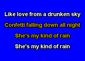 Like love from a drunken sky
Confetti falling down all night
She's my kind of rain

She's my kind of rain