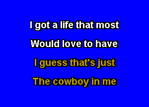I got a life that most

Would love to have

I guess that's just

The cowboy in me