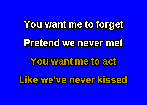 You want me to forget

Pretend we never met
You want me to act

Like we've never kissed