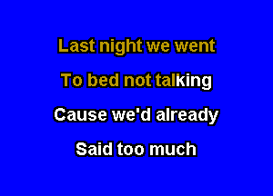 Last night we went

To bed not talking

Cause we'd already

Said too much