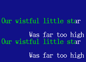 Our wistful little star

Was far too high
Our wistful little star

Was far too high