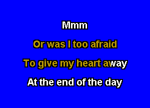 Mmm

Or was I too afraid

To give my heart away

At the end of the day