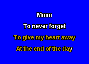 Mmm

To never forget

To give my heart away

At the end of the day