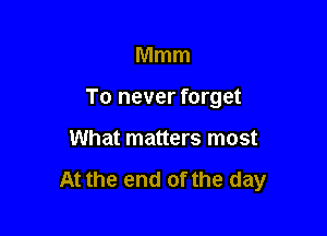 Mmm
To never forget

What matters most

At the end of the day