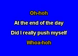 Oh-hoh
At the end of the day

Did I really push myself
Whoa-hoh