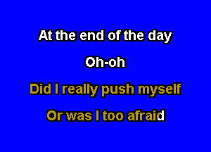 At the end of the day
Oh-oh

Did I really push myself

Or was I too afraid
