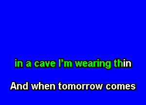 in a cave Pm wearing thin

And when tomorrow comes