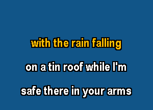 with the rain falling

on a tin roof while I'm

safe there in your arms