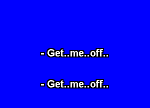 - Get..me..off..

- Get..me..off..