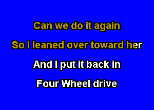 Can we do it again

So I leaned over toward her

And I put it back in

Four Wheel drive