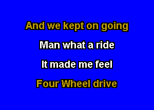 And we kept on going

Man what a ride
It made me feel

Four Wheel drive