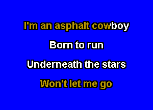 I'm an asphalt cowboy
Born to run

Underneath the stars

Won't let me go