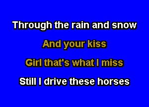 Through the rain and snow

And your kiss
Girl that's what I miss

Still I drive these horses