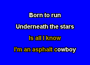 Born to run
Underneath the stars

Is all I know

I'm an asphalt cowboy