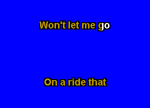 Won't let me go

On a ride that