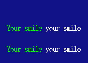 Your smile your smile

Your smile your smile