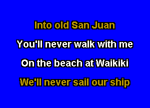 Into old San Juan
You'll never walk with me

On the beach at Waikiki

We'll never sail our ship