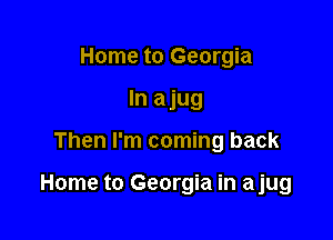 Home to Georgia
In ajug

Then I'm coming back

Home to Georgia in ajug