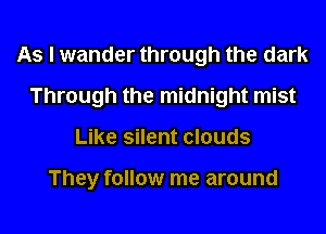 As I wander through the dark
Through the midnight mist
Like silent clouds

They follow me around