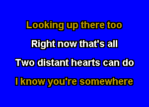 Looking up there too

Right now that's all
Two distant hearts can do

I know you're somewhere