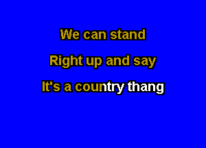 We can stand

Right up and say

It's a country thang