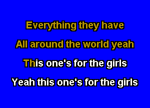 Everything they have
All around the world yeah

This one's for the girls

Yeah this one's for the girls