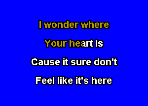 I wonder where

Your heart is

Cause it sure don't

Feel like it's here