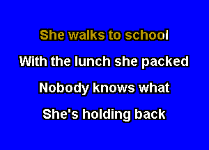 She walks to school

With the lunch she packed

Nobody knows what

She's holding back