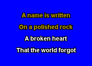 A name is written
On a polished rock

A broken heart

That the world forgot