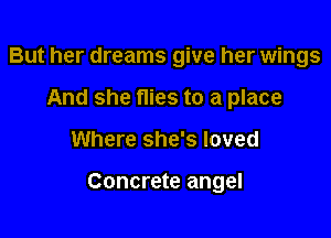 But her dreams give her wings
And she flies to a place

Where she's loved

Concrete angel