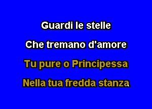 Guardi Ie stelle

Che tremano d'amore

Tu pure 0 Principessa

Nella tua fredda stanza