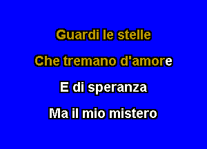 Guardi Ie stelle

Che tremano d'amore

E di speranza

Ma il mio mistero