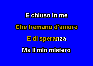 E chiuso in me

Che tremano d'amore

E di speranza

Ma il mio mistero