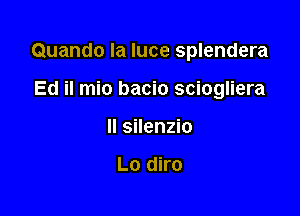 Quando la luce splendera

Ed il mio bacio sciogliera
ll silenzio

Lo diro