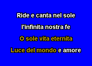 Ride e canta nel sole
I'inflnita nostra fe

o sole vita eternita

Luce del mondo e amore