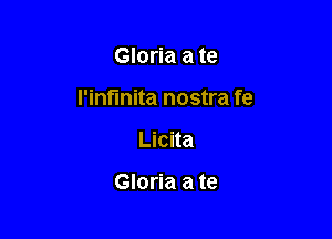 Gloria a te

I'inflnita nostra fe

Licita

Gloria a te